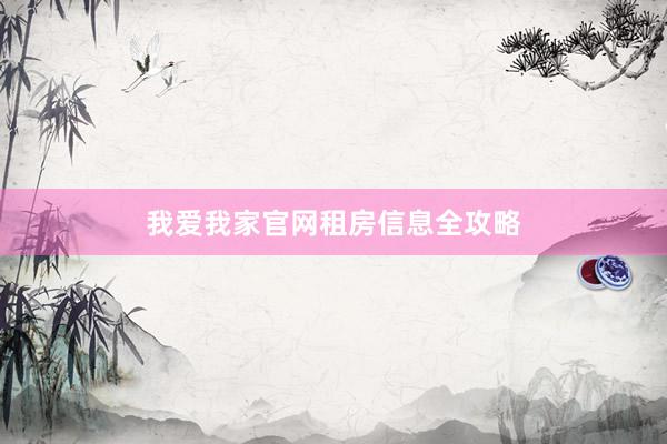 我爱我家官网租房信息全攻略